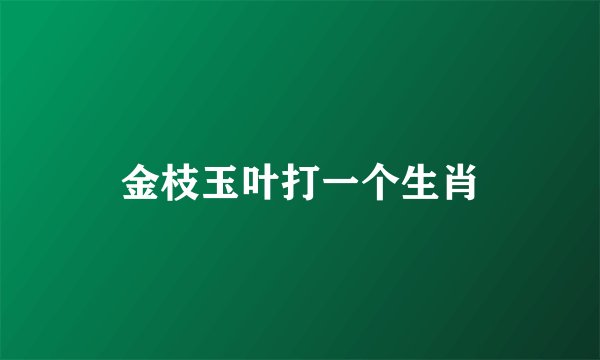 金枝玉叶打一个生肖