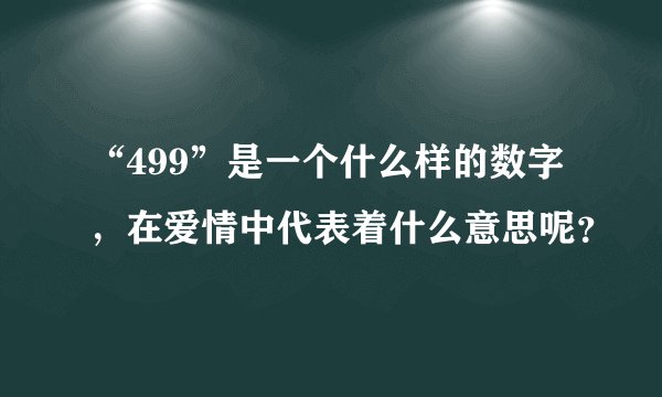 “499”是一个什么样的数字,在爱情中代表着什么意思呢?