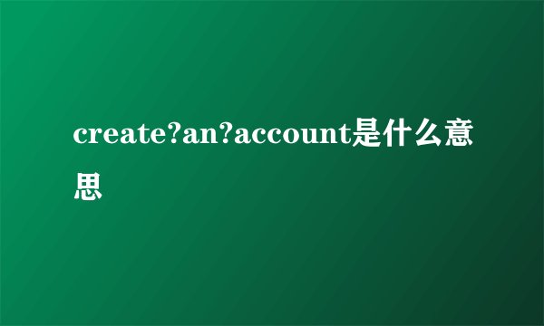 create?an?account是什么意思