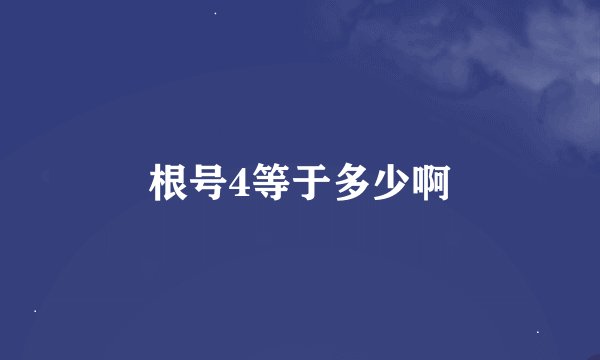 根号4等于多少啊
