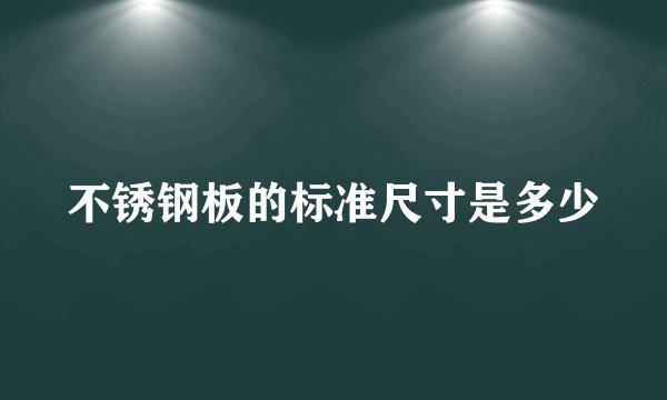 不锈钢板的标准尺寸是多少