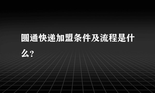圆通快递加盟条件及流程是什么？