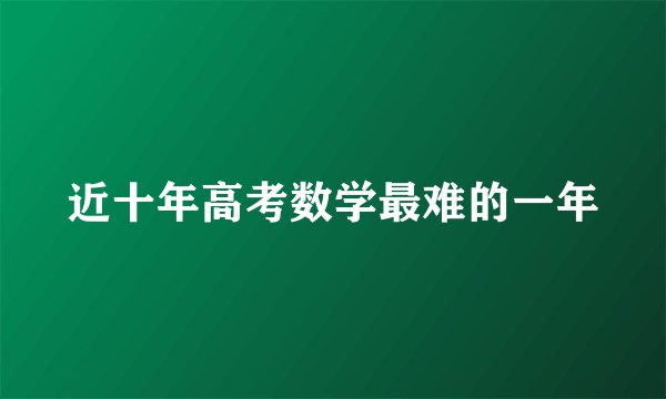 近十年高考数学最难的一年