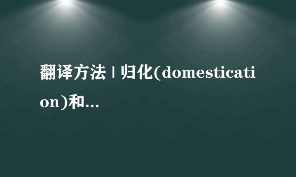 翻译方法 | 归化(domestication)和异化(foreignization)