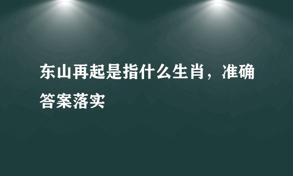 东山再起是指什么生肖,准确答案落实