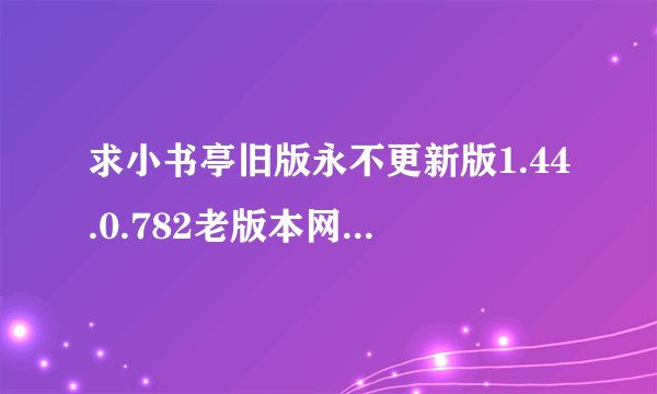 求小书亭旧版永不更新版1.44.0.782老版本网盘链接下载