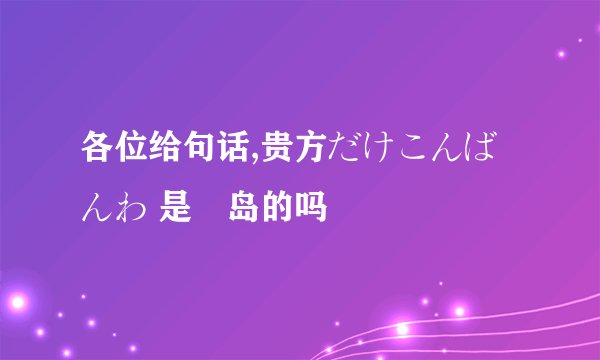 各位给句话,贵方だけこんばんわ 是梶岛的吗