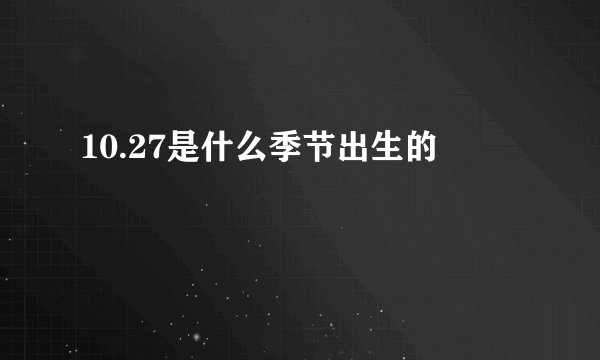 10.27是什么季节出生的