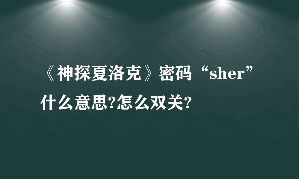 《神探夏洛克》密码“sher”什么意思?怎么双关?
