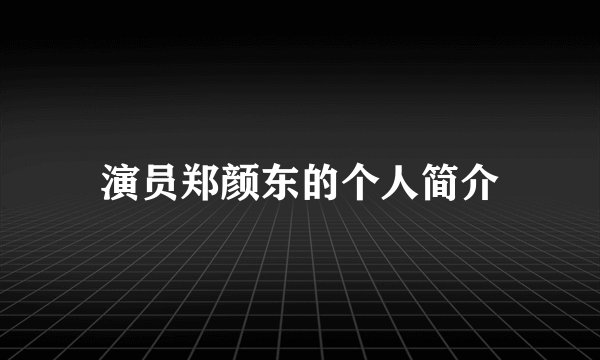 演员郑颜东的个人简介