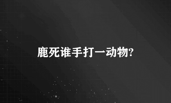 鹿死谁手打一动物?