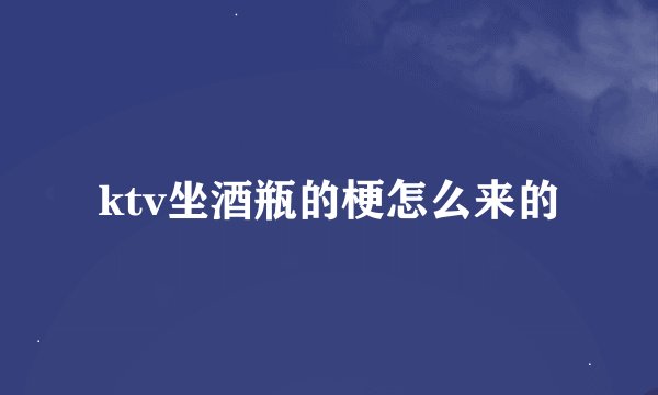 ktv坐酒瓶的梗怎么来的