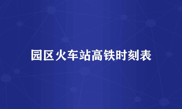 园区火车站高铁时刻表