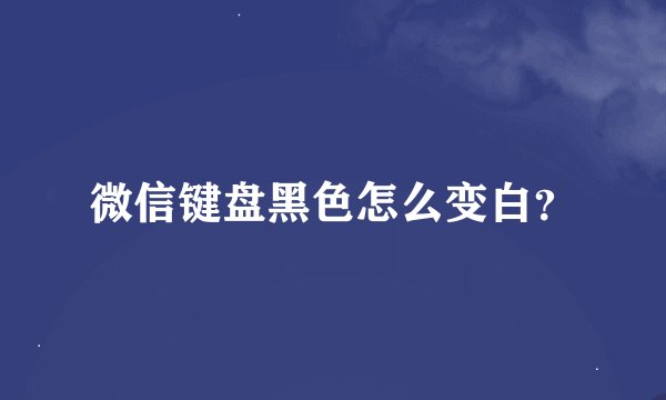 微信键盘黑色怎么变白？