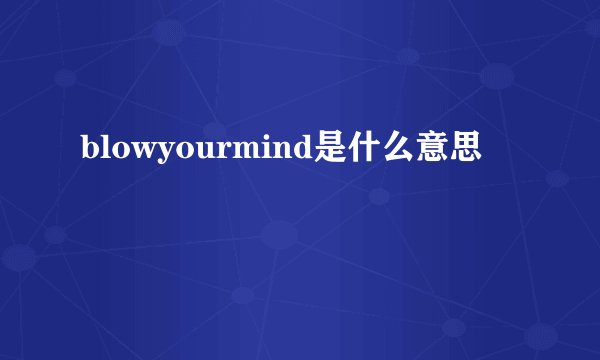 blowyourmind是什么意思