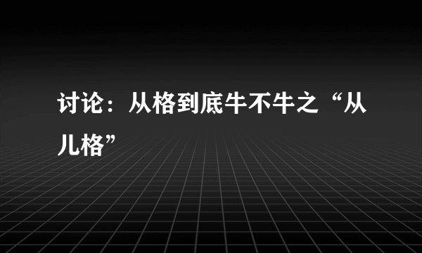 讨论：从格到底牛不牛之“从儿格”