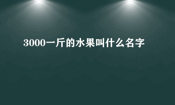 3000一斤的水果叫什么名字