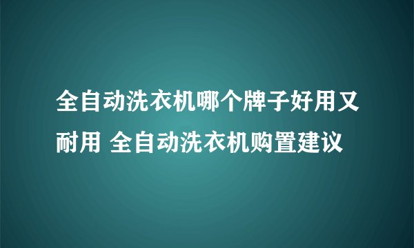 全自动洗衣机哪个牌子好用又耐用 全自动洗衣机购置建议
