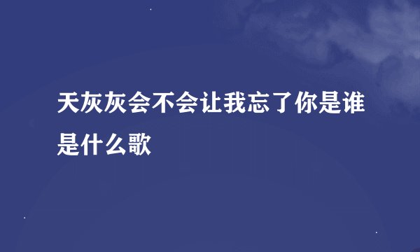 天灰灰会不会让我忘了你是谁是什么歌