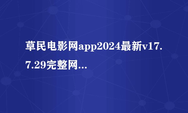 草民电影网app2024最新v17.7.29完整网盘链接获取在哪里