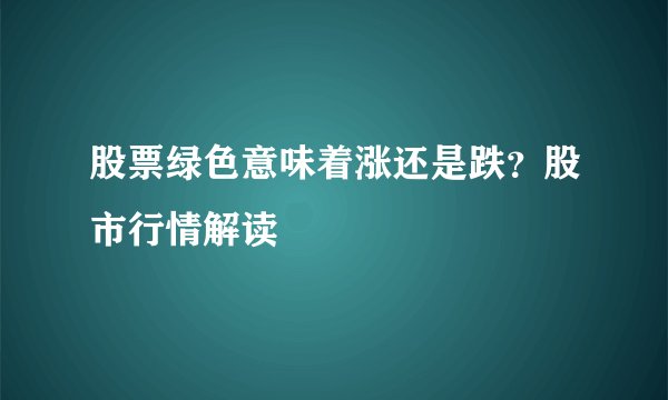 股票绿色意味着涨还是跌？股市行情解读