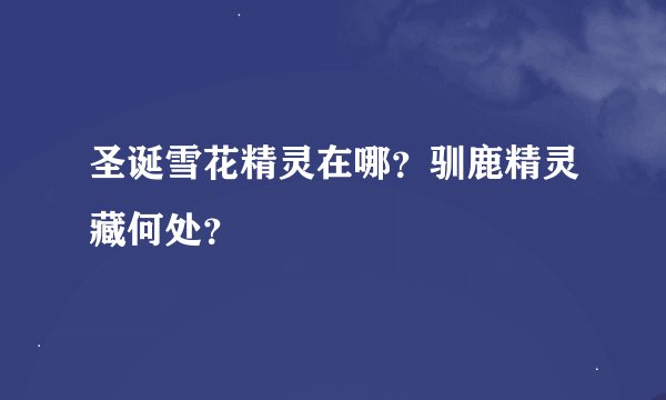 圣诞雪花精灵在哪？驯鹿精灵藏何处？