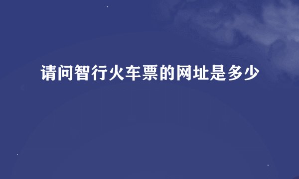 请问智行火车票的网址是多少
