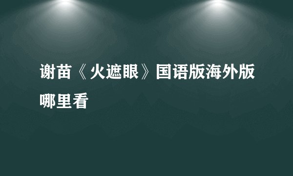 谢苗《火遮眼》国语版海外版哪里看