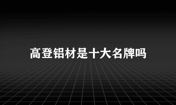 高登铝材是十大名牌吗