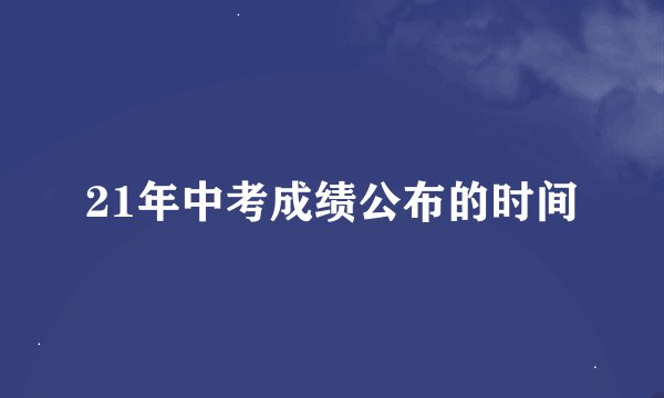 21年中考成绩公布的时间