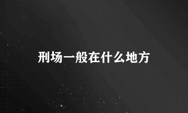 刑场一般在什么地方
