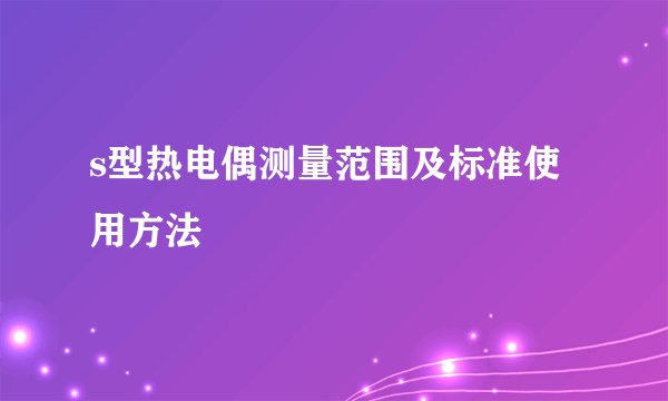s型热电偶测量范围及标准使用方法