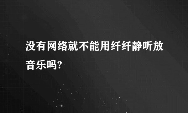 没有网络就不能用纤纤静听放音乐吗?