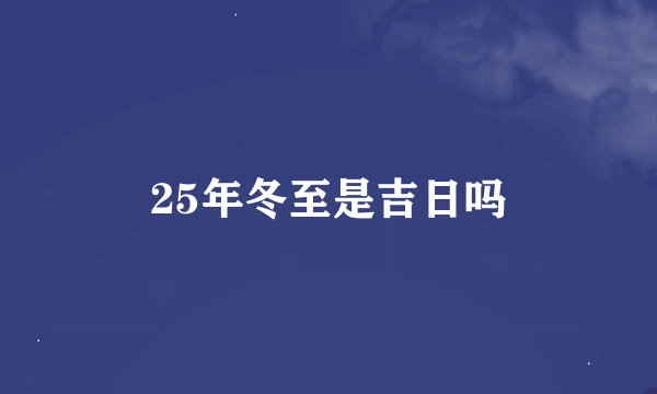 25年冬至是吉日吗