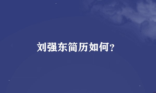 刘强东简历如何？