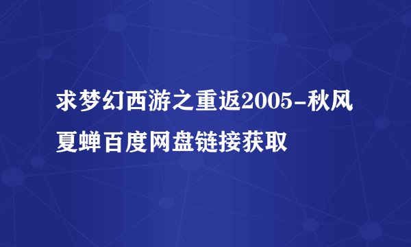 求梦幻西游之重返2005-秋风夏蝉百度网盘链接获取