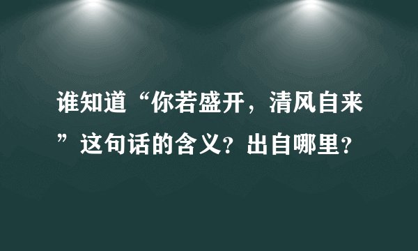 谁知道“你若盛开，清风自来”这句话的含义？出自哪里？