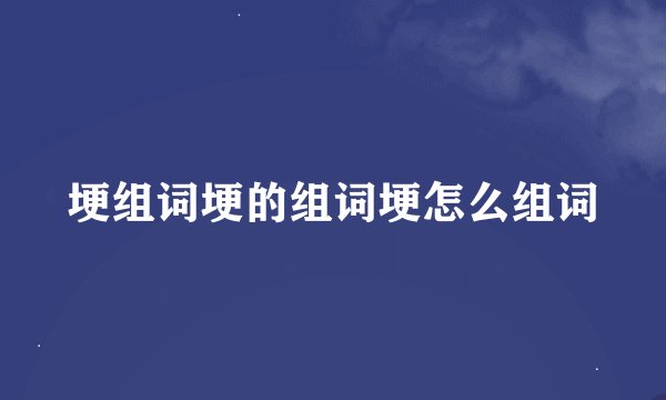 埂组词埂的组词埂怎么组词