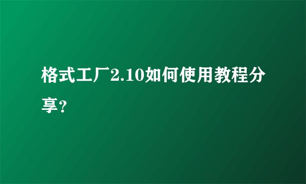 格式工厂2.10如何使用教程分享？