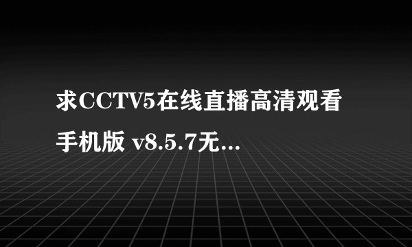 求CCTV5在线直播高清观看手机版 v8.5.7无插件百度网盘资源下载