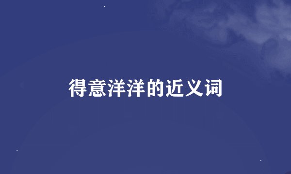 得意洋洋的近义词