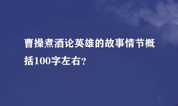 曹操煮酒论英雄的故事情节概括100字左右？