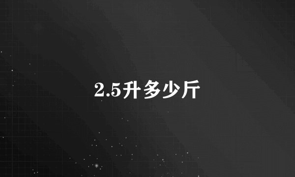 2.5升多少斤