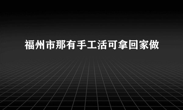福州市那有手工活可拿回家做