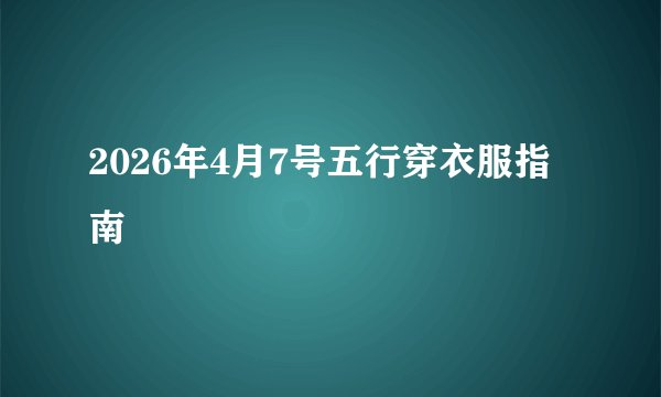 2026年4月7号五行穿衣服指南
