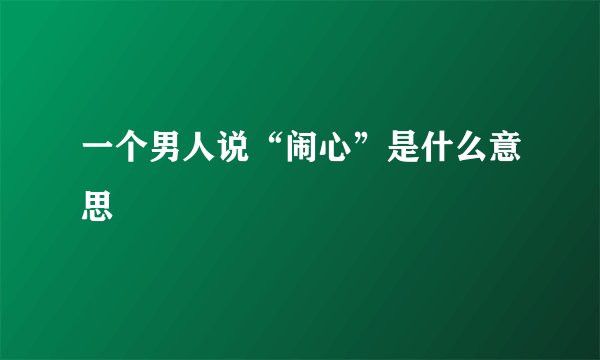 一个男人说“闹心”是什么意思