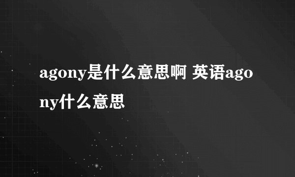 agony是什么意思啊 英语agony什么意思