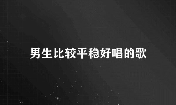 男生比较平稳好唱的歌