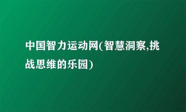 中国智力运动网(智慧洞察,挑战思维的乐园)