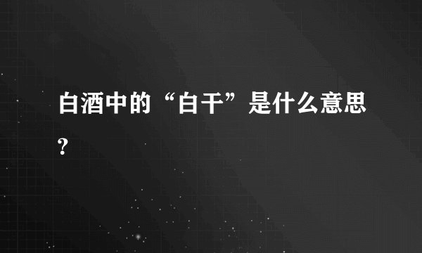 白酒中的“白干”是什么意思？